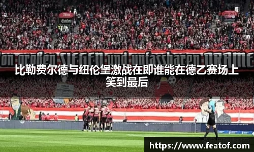 比勒费尔德与纽伦堡激战在即谁能在德乙赛场上笑到最后