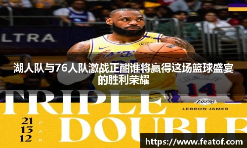 湖人队与76人队激战正酣谁将赢得这场篮球盛宴的胜利荣耀