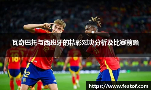瓦奇巴托与西班牙的精彩对决分析及比赛前瞻